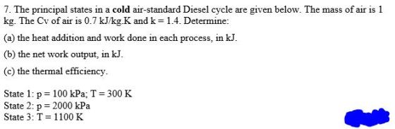 7. The principal states in a cold air-standard Diesel cycle are given below. The mass of air is 1 kg. The Cv of air is 0.7 kJ