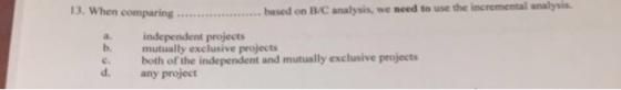 13. When comparing ................ ..... based on B/C analysis, we need to use the incremental analysis. independent project