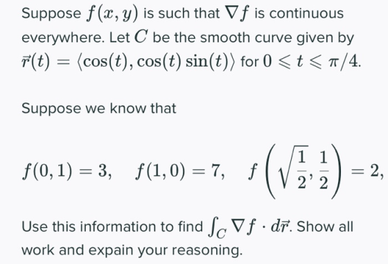 Suppose f(x,y) is such that V f is continuous everywhere. Let C be the smooth curve given by F(t) = (cos(t), cos(t) sin(t)) f