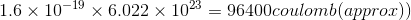 1.6 x 10-19 x 6.022 x 1023 = 96400coulomb(approx))