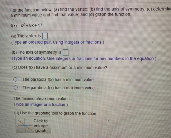 For the function below, (a) find the vertex; (b) find the axis of symmetry: (c) determine a minimum value and find that value