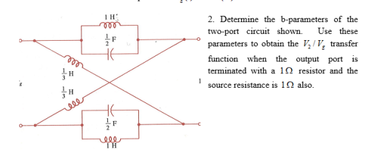 l H ine the b-parameters of the 2. Determ two-port circuit shown Use these parameters to obtain the V^/V, transfer function when the output port is terminated with a 1 Ω resistor and the source resistance is 1 Ω also.