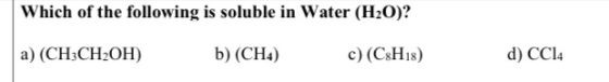 Which of the following is soluble in Water (H2O)? a) (CH3CH2OH) b) (CH4) c) (C3H18) d) CC14