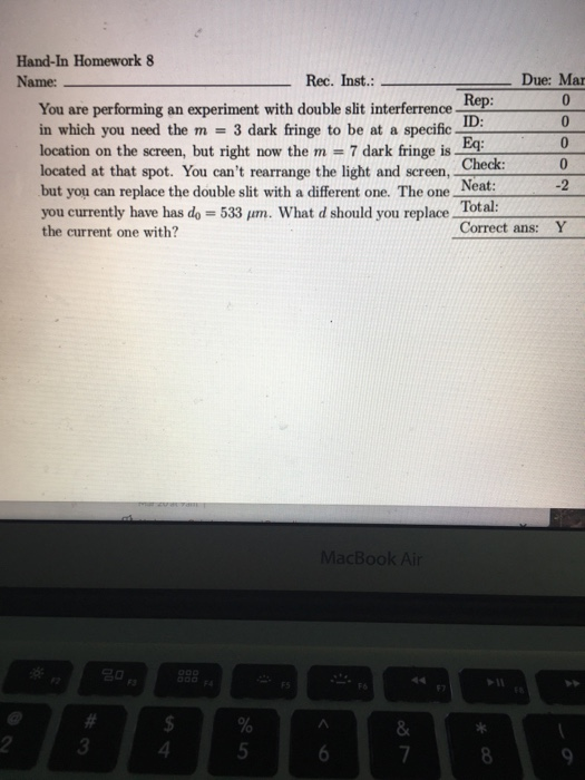 Hand-In Homework 8 Name: Rec. Inst.: - Due: Mar Rep: You are performing an experiment with double slit interferrence - ID: in