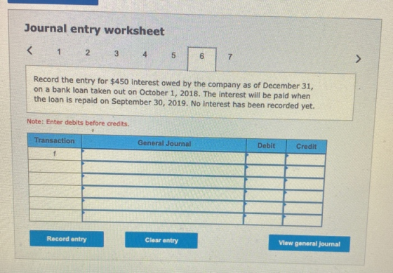 Journal entry worksheet < 1 2 3 5 6 7 > Record the entry for $450 Interest owed by the company as of December 31, on a bank l