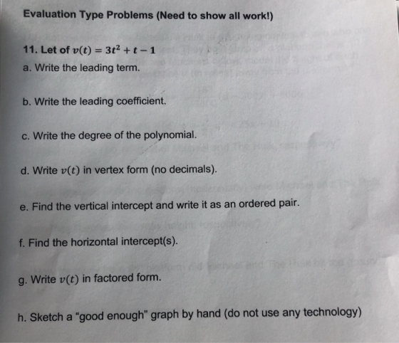 Evaluation Type Problems (Need to show all work!) 11. Let of v(t) = 3t2 +t-1 a. Write the leading term. b. Write the leading
