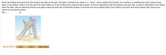 Danny and Stacey have gone from the swing to the slide at the park. The slide is inclined at an angle of a = 48.0°, Danny wei