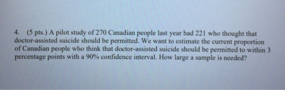 4. (5 pts.) A pilot study of 270 Canadian people last year had 221 who thought that doctor-assisted suicide should be permitt