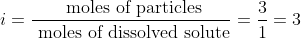 i = \dfrac { \text { moles of particles} }{ \text { moles of dissolved solute} } = \dfrac {3}{1} = 3