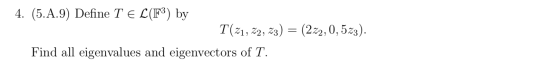 4. (5.A.9) Define T E L(F3) by T(21, 22, 3) (222,0, 523). Find all eigenvalues and eigenvectors of T