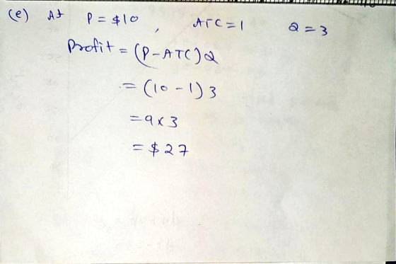 2=3 (e) At P = $10 ATC=1 Profit= (P-ATC) = (10-1)3 =9x3 = $27