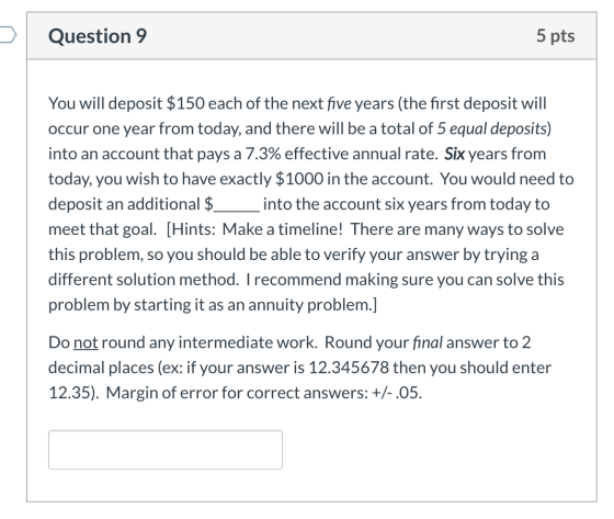 Question 9 5 pts You will deposit $150 each of the next five years (the first deposit will occur one year from today, and the