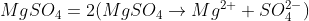 MgSO_{4}=2(MgSO_{4}\rightarrow Mg^{2+}+SO_{4}^{2-})