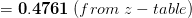 =\mathbf{0.4761}\;(from\;z-table)
