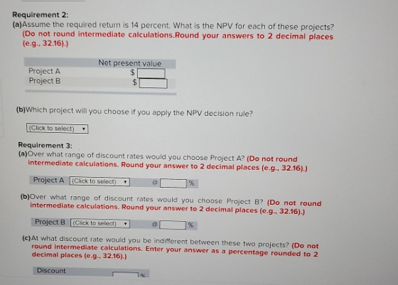 Requirement 2: (a) Assume the required return is 14 percent. What is the NPV for each of these projects? (Do not round interm