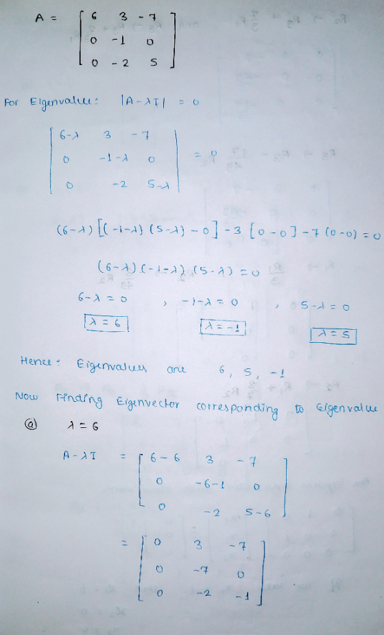 A= G 3 -7 O -1 0 - 2 S For Eigenvalue: IA-II = 0 6-7 3 - 1 -1- 0 5-1 (6-1) [(-:-) (5-1) - 0] -3 (0-0)-7(0-0) = 0 (6-4).(-:-1)