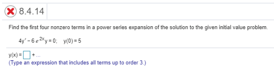 X 8.4.14 Find the first four nonzero terms in a power series expansion of the solution to the given initial value problem. 4y