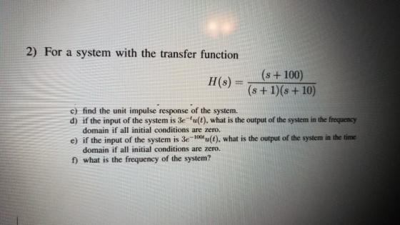 2) For a system with the transfer function H(s) =- (st100) c) find the unit impulse response of the system. d) if the input o