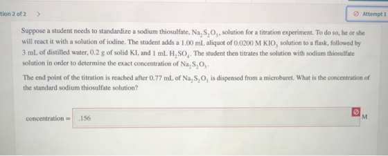 tion 2 of 2 OAttempt 1 Suppose a student needs to standardize a sodium thiosulfate, Na, S, O,, solution for a titration exper