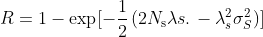R=1-\exp [-\frac{1}{2}\left(2 N_{\mathrm{s}}{\lambda} s.\right.-\lambda_{s}^{2} \sigma_{S}^{2} ) ]