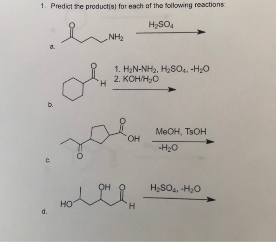 1. Predict the product(s) for each of the following reactions: H2SO4 NH2 a. 0 1. H2N-NH2, H2S04, -H20 H 2. KOH/H2O b. MeOH, T