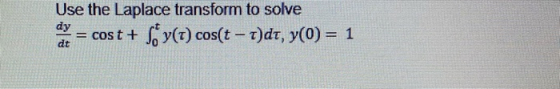 Use the Laplace transform to solve dy cost + So y(t) cos(t – t)dt, y(0) = 1 dt