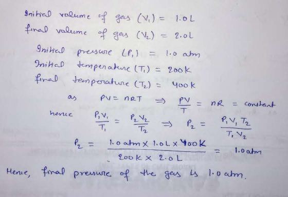 Initial volume of gas (V.) = 1.04 final volume of gas (V2) = 2.0L Initial pressure LP) = 1.0 am nitial temperature (T) = cook
