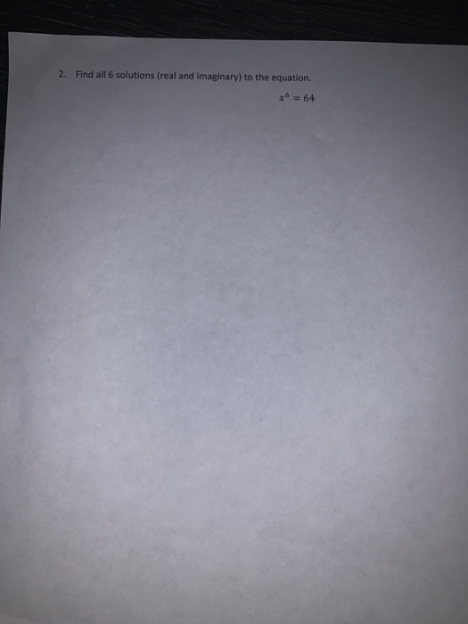 2. Find all 6 solutions (real and imaginary) to the equation. x6 = 64