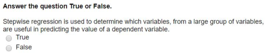 Answer the question True or False. Stepwise regression is used to determine which variables, from a large group of variables,