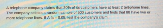 A telephone company claims that 20% of its customers have at least 2 telephone lines. The company selects a random sample of
