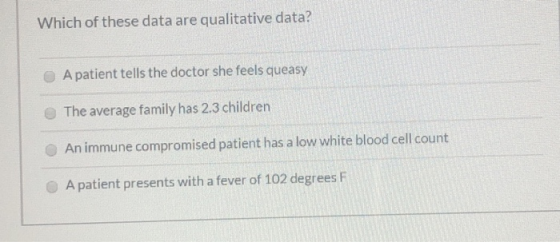 Which of these data are qualitative data? A patient tells the doctor she feels queasy The average family has 2.3 children An