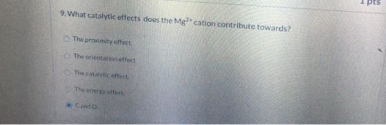 PES 9. What catalytic effects does the Mg2+ cation contribute towards? The proximity effect. The orientation effect The catal