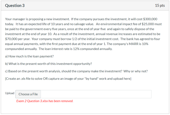 Question 3 15 pts Your manager is proposing a new investment. If the company pursues the investment, it will cost $300,000 to