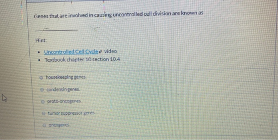 Genes that are involved in causing uncontrolled cell division are known as Hint: • Uncontrolled Cell Cycle u video • Textbook
