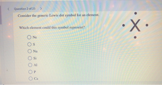 < Question 2 of 25 Consider the generic Lewis dot symbol for an element. Which element could this symbol represent? O Ne O S