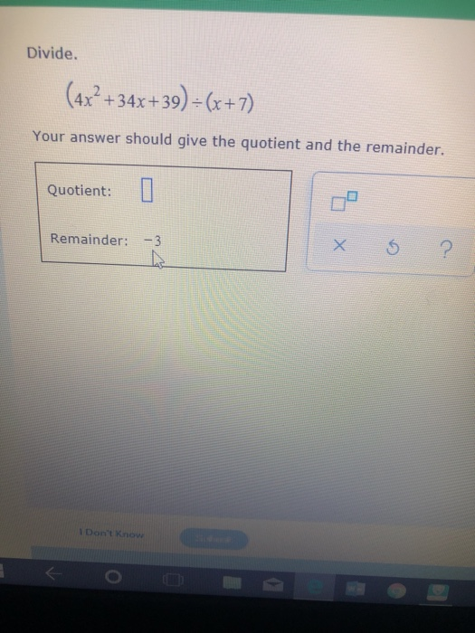 Divide. (4x²+34x+39) = (x+7) Your answer should give the quotient and the remainder. Quotient: Remainder: -3 x 52 Dont Know