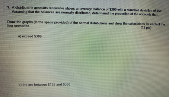 9. A distributors accounts receivable shows an average balance of $200 with a standard deviation of $50. Assuming that the b