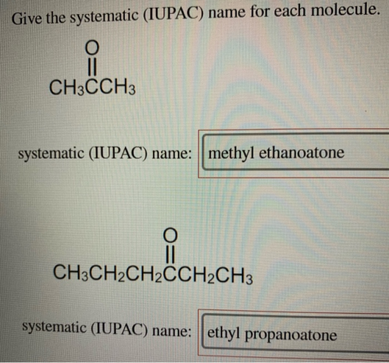 Give the systematic (IUPAC) name for each molecule. CH3CCH3 systematic (IUPAC) name: | methyl ethanoatone CH3CH2CH2CCH2CH3 sy