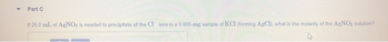 Part If 250 ml of AgNO3 is needed to precipitate all the Cllons in a 0800-mg sample of KCl forming AgCl) what is the molarity