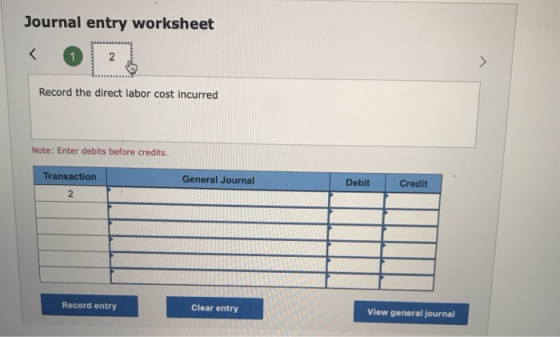 Journal entry worksheet Record the direct labor cost incurred Note: Enter debits before credits Transaction General Journal D