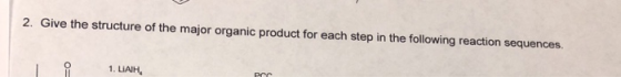 2. Give the structure of the major organic product for each step in the following reaction sequences. 1. LIAIH PCC.