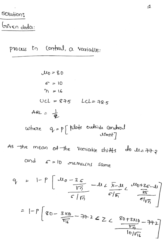 1 Solution Given dalce: process to control, a variable: Mo=80 6 > 10 m = 16 UCL = 87.5 LcL=72.5 ARL - I where q=P[ , = pr plo