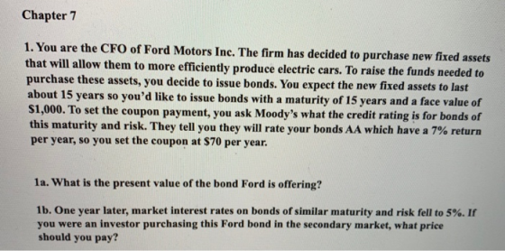 Chapter 7 1. You are the CFO of Ford Motors Inc. The firm has decided to purchase new fixed assets that will allow them to mo