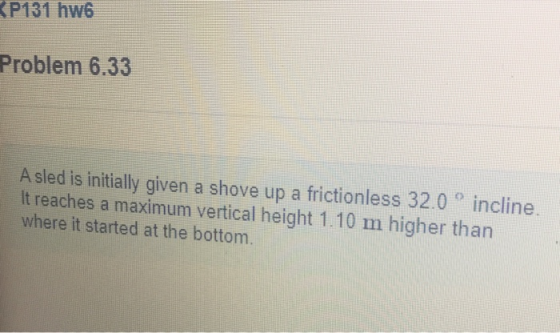 (P131 hw6 Problem 6.33 A sled is initially given a shove up a frictionless 32.0 ° incline. It reaches a maximum vertical heig