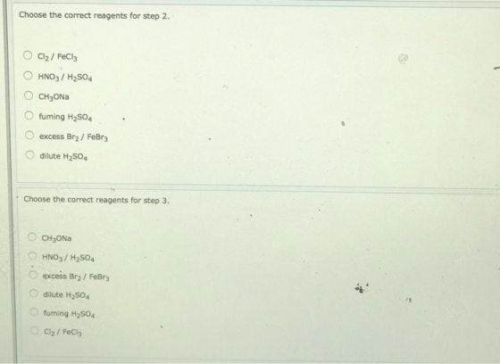 Choose the correct reagents for step 2. Cl2/ FeCl3 HNO3/H2SO4 CH3ONA fuming H2SO4 excess Br2/ FeBr3 dilute H2SO4 Choose the c