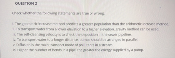 QUESTION 2 Check whether the following statements are true or wrong. i. The geometric increase method predicts a greater popu