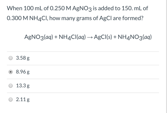 When 100 mL of 0.250 M AgNO3 is added to 150. mL of 0.300 M NH4Cl, how many grams of AgCl are formed? AgNO3(aq) + NH4Cl(aq) →