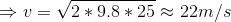 \Rightarrow v = \sqrt{2*9.8*25} \approx 22 m/s