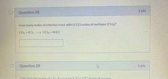 Question 28 2 pts How many moles of chlorine react with 0.133 moles of methane (CH,)? CH4 + 4C12 - + CCl4+4HCI Question 29 2