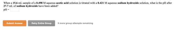 When a 15.6 mL sample of a 0.498 M aqueous acetic acid solution is titrated with a 0.421 M aqueous sodium hydroxide solution,